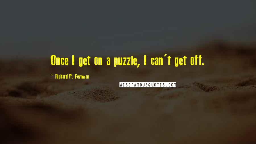 Richard P. Feynman Quotes: Once I get on a puzzle, I can't get off.