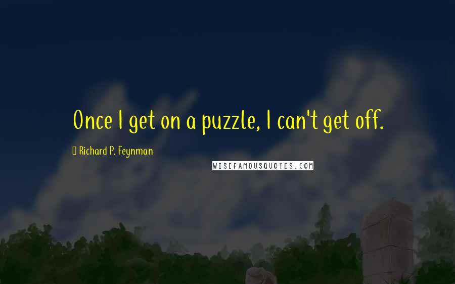 Richard P. Feynman Quotes: Once I get on a puzzle, I can't get off.