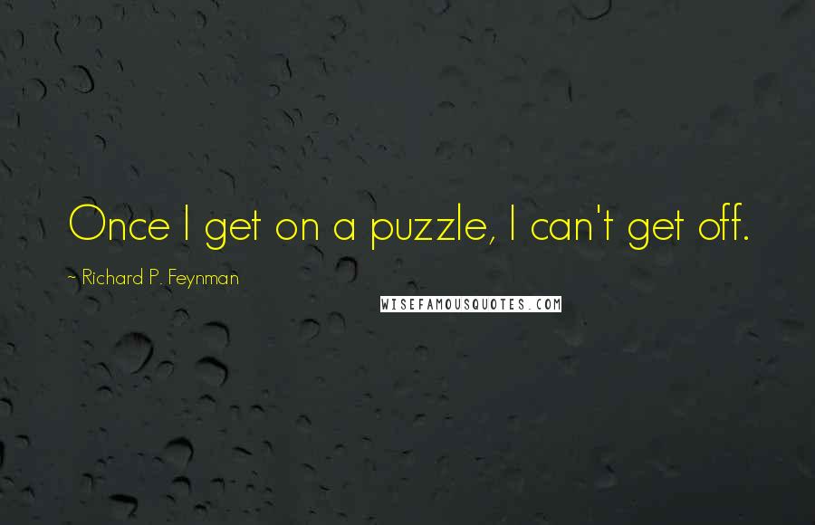 Richard P. Feynman Quotes: Once I get on a puzzle, I can't get off.