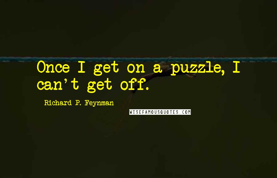 Richard P. Feynman Quotes: Once I get on a puzzle, I can't get off.