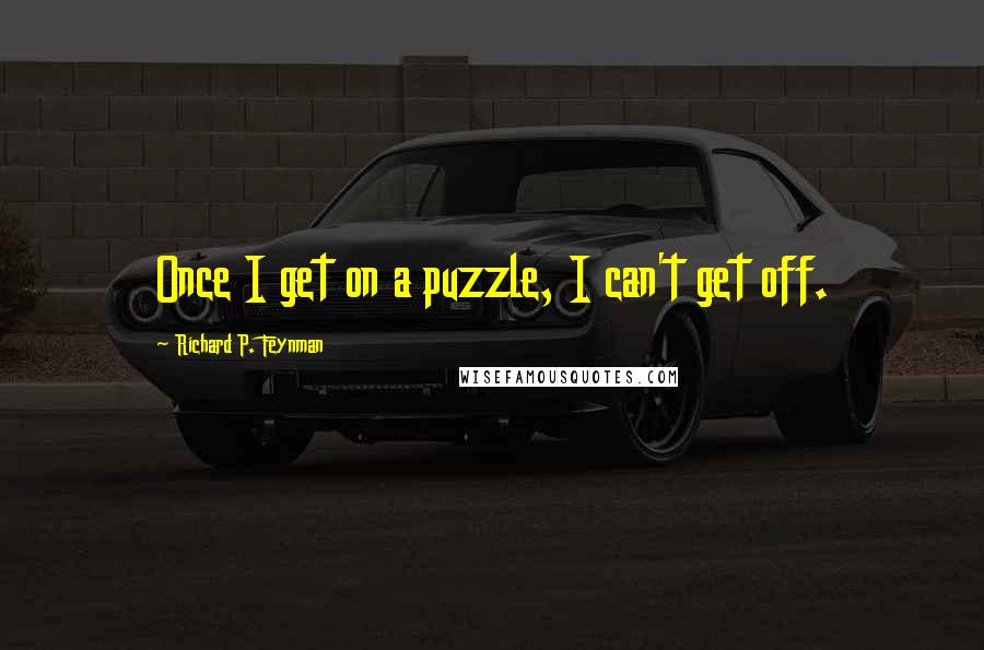 Richard P. Feynman Quotes: Once I get on a puzzle, I can't get off.
