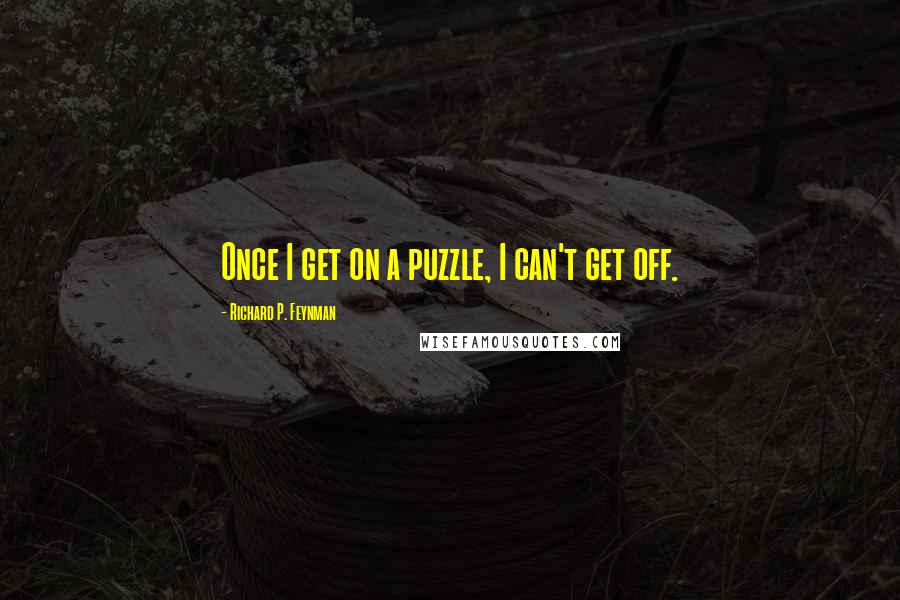 Richard P. Feynman Quotes: Once I get on a puzzle, I can't get off.