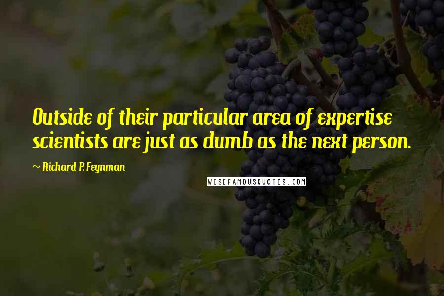 Richard P. Feynman Quotes: Outside of their particular area of expertise scientists are just as dumb as the next person.