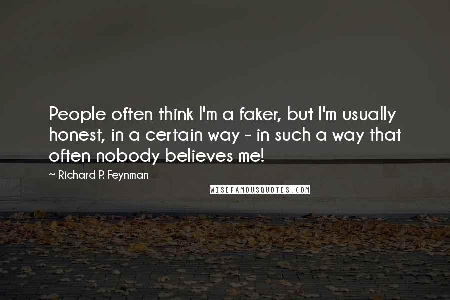 Richard P. Feynman Quotes: People often think I'm a faker, but I'm usually honest, in a certain way - in such a way that often nobody believes me!