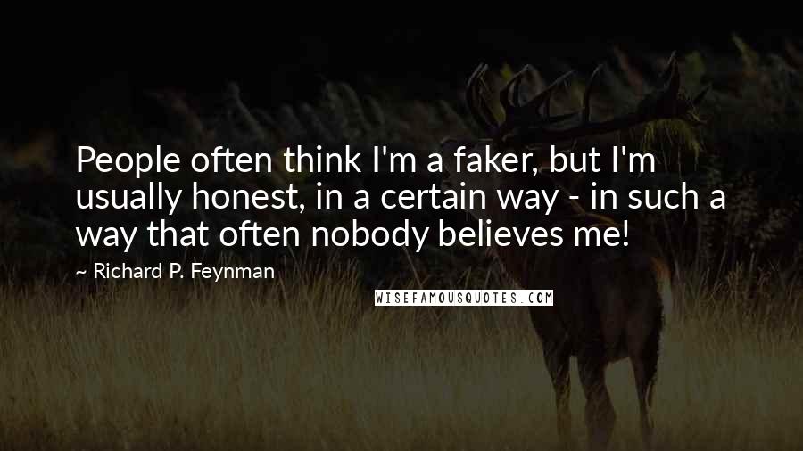 Richard P. Feynman Quotes: People often think I'm a faker, but I'm usually honest, in a certain way - in such a way that often nobody believes me!