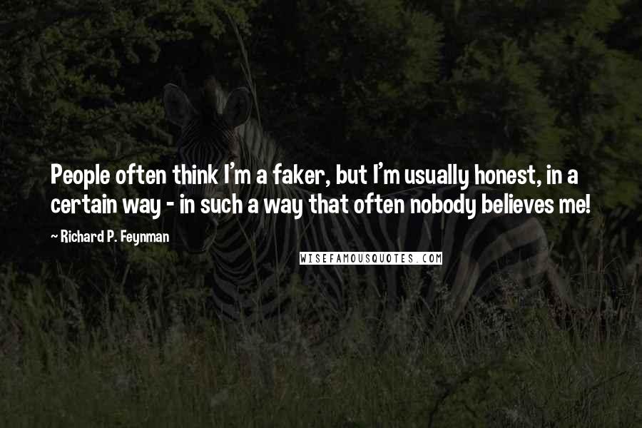 Richard P. Feynman Quotes: People often think I'm a faker, but I'm usually honest, in a certain way - in such a way that often nobody believes me!