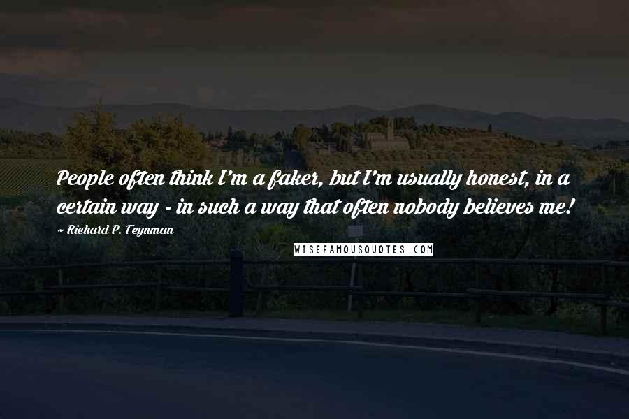 Richard P. Feynman Quotes: People often think I'm a faker, but I'm usually honest, in a certain way - in such a way that often nobody believes me!