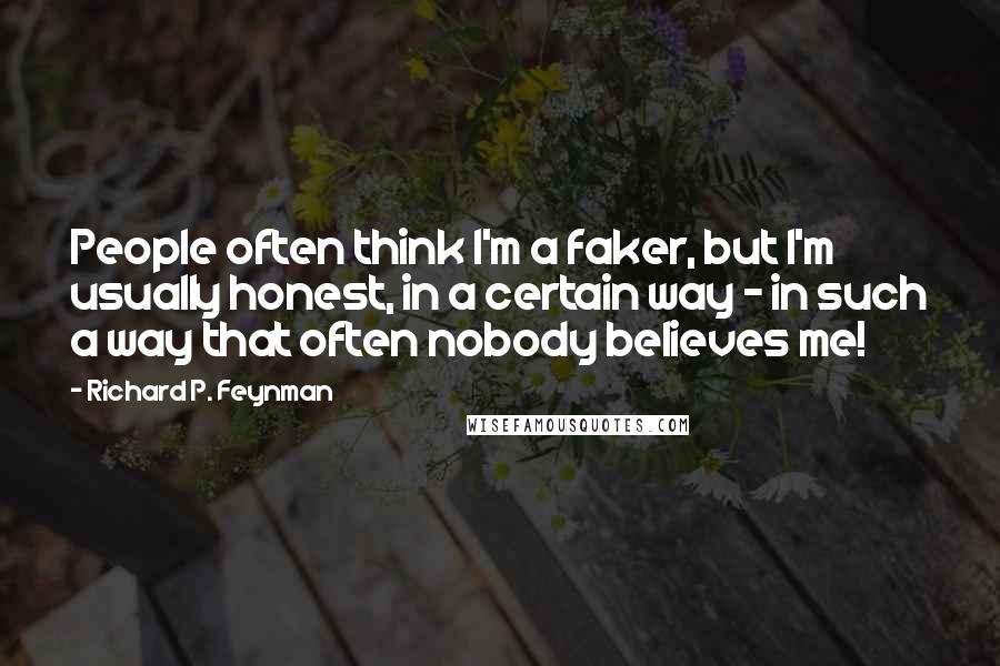 Richard P. Feynman Quotes: People often think I'm a faker, but I'm usually honest, in a certain way - in such a way that often nobody believes me!