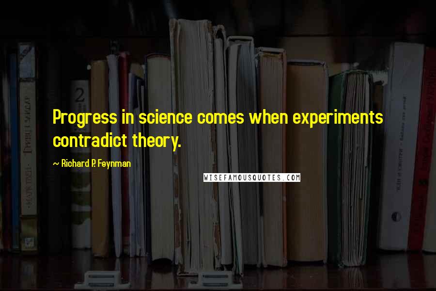 Richard P. Feynman Quotes: Progress in science comes when experiments contradict theory.