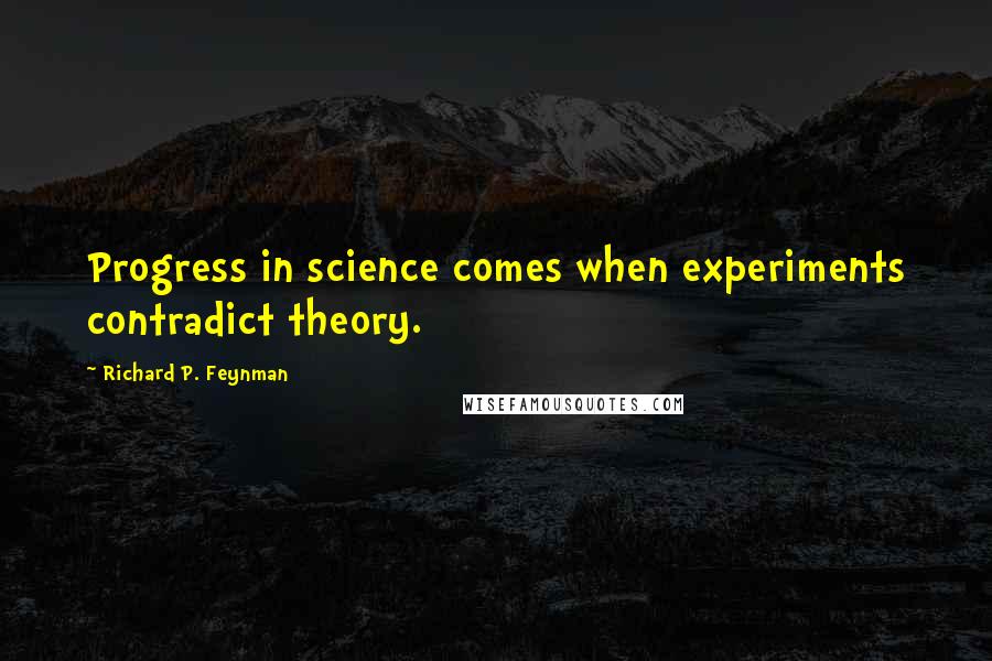 Richard P. Feynman Quotes: Progress in science comes when experiments contradict theory.