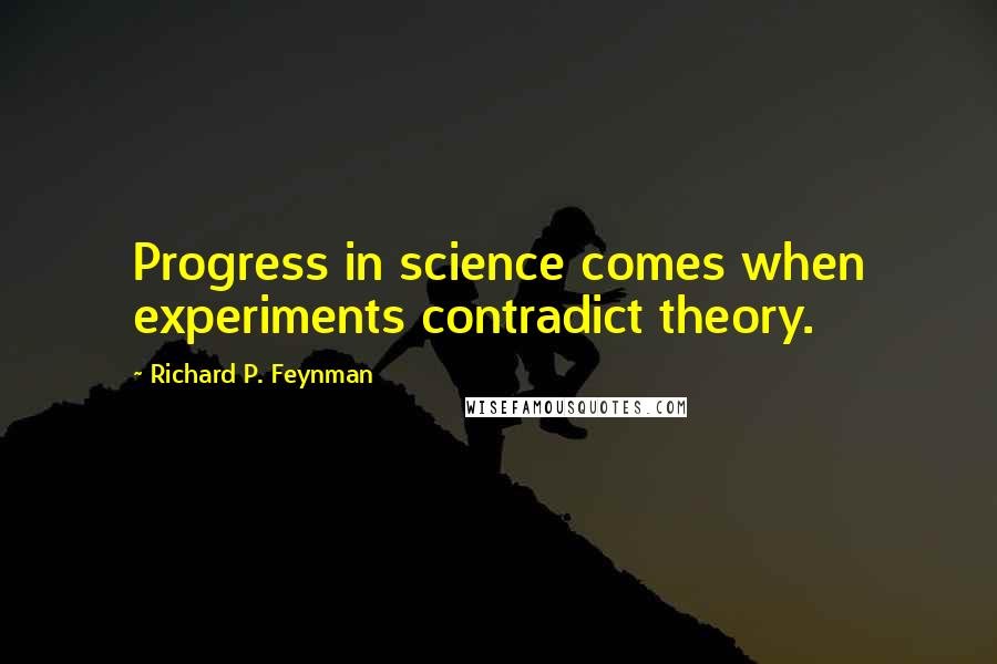 Richard P. Feynman Quotes: Progress in science comes when experiments contradict theory.