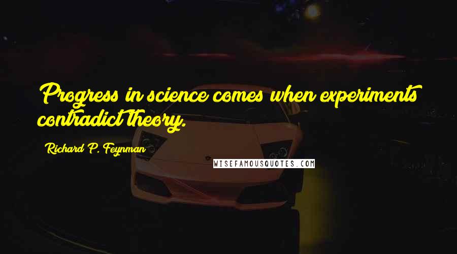 Richard P. Feynman Quotes: Progress in science comes when experiments contradict theory.