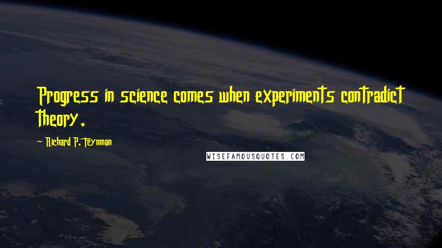 Richard P. Feynman Quotes: Progress in science comes when experiments contradict theory.