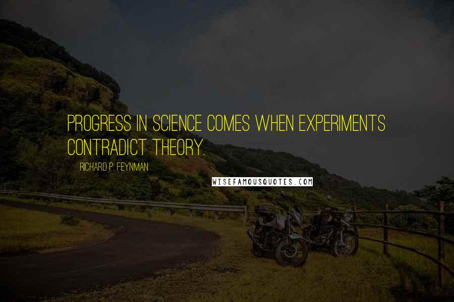 Richard P. Feynman Quotes: Progress in science comes when experiments contradict theory.