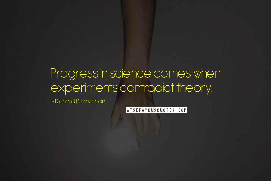 Richard P. Feynman Quotes: Progress in science comes when experiments contradict theory.