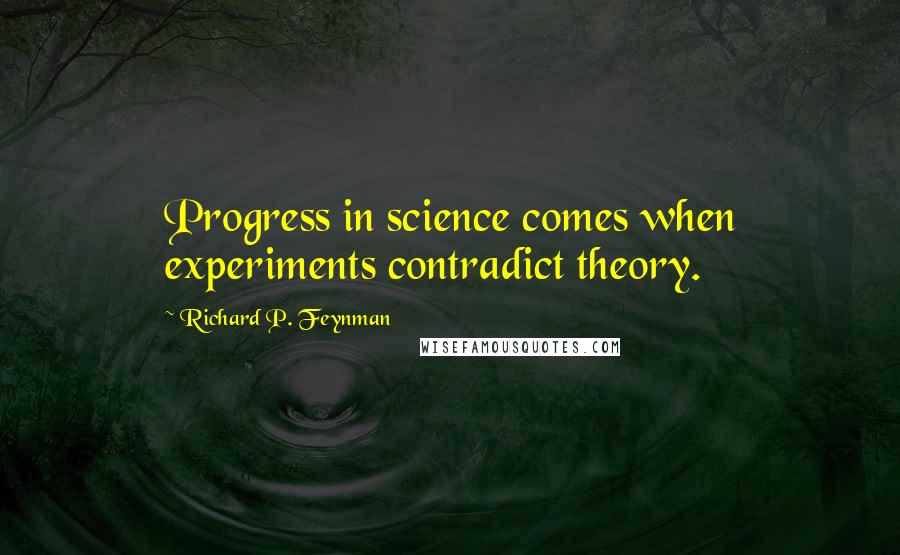 Richard P. Feynman Quotes: Progress in science comes when experiments contradict theory.