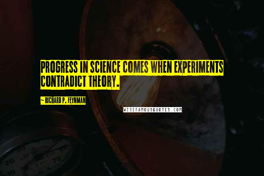 Richard P. Feynman Quotes: Progress in science comes when experiments contradict theory.