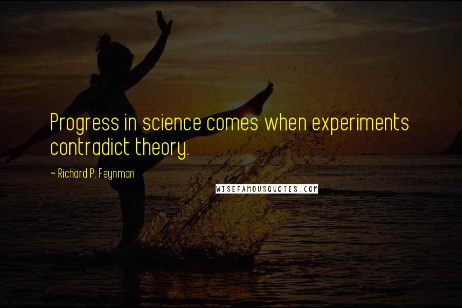 Richard P. Feynman Quotes: Progress in science comes when experiments contradict theory.