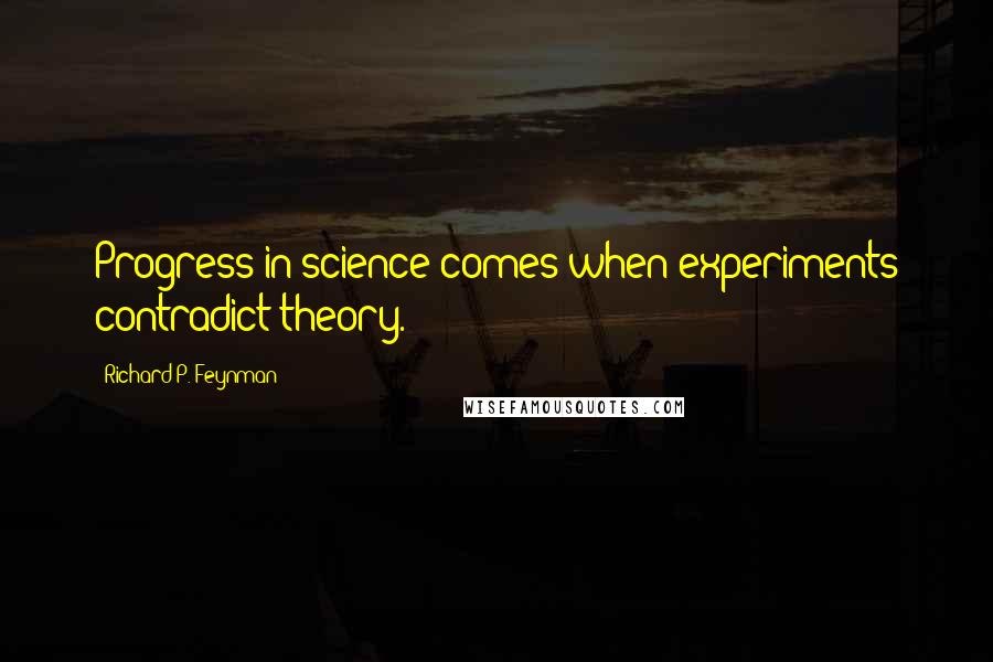 Richard P. Feynman Quotes: Progress in science comes when experiments contradict theory.