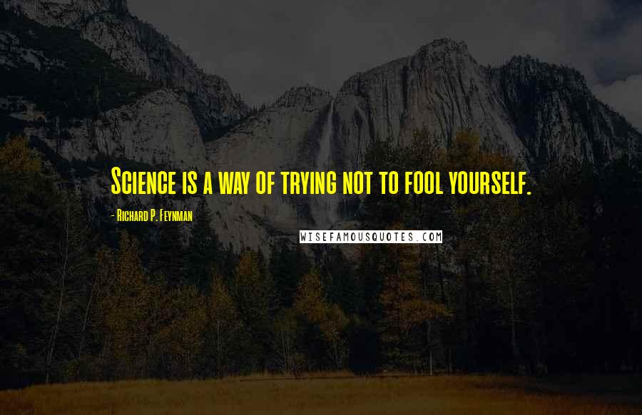 Richard P. Feynman Quotes: Science is a way of trying not to fool yourself.