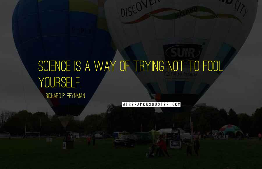 Richard P. Feynman Quotes: Science is a way of trying not to fool yourself.