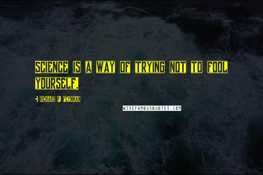 Richard P. Feynman Quotes: Science is a way of trying not to fool yourself.