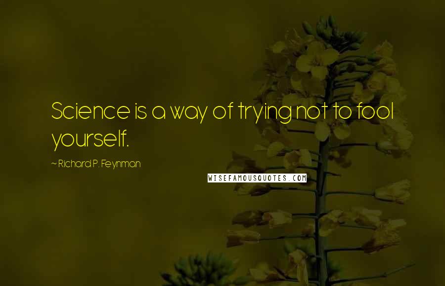 Richard P. Feynman Quotes: Science is a way of trying not to fool yourself.