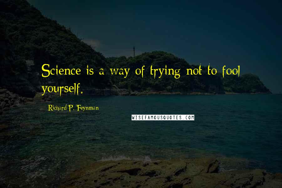 Richard P. Feynman Quotes: Science is a way of trying not to fool yourself.