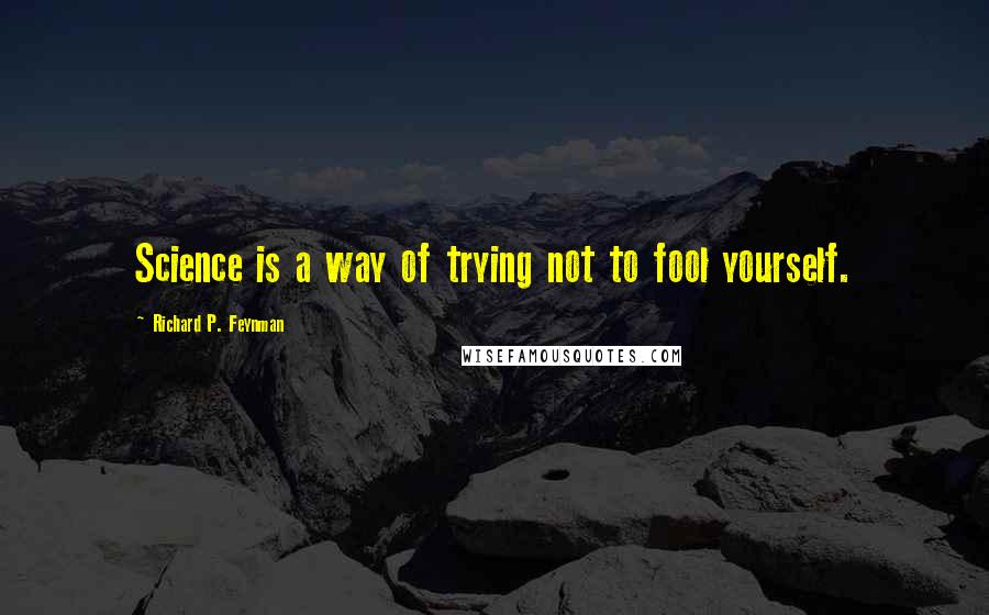 Richard P. Feynman Quotes: Science is a way of trying not to fool yourself.