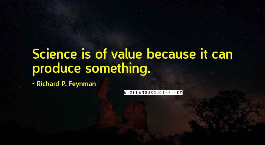 Richard P. Feynman Quotes: Science is of value because it can produce something.