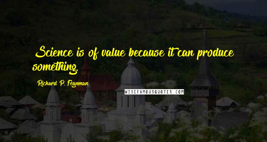 Richard P. Feynman Quotes: Science is of value because it can produce something.