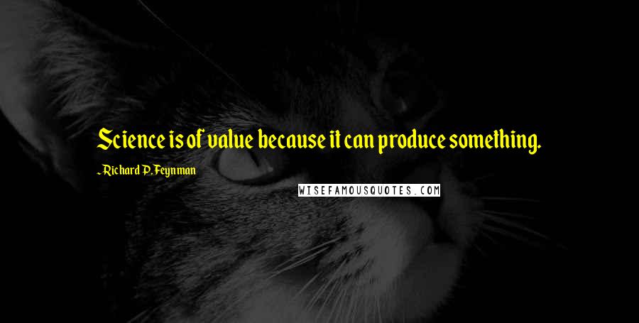 Richard P. Feynman Quotes: Science is of value because it can produce something.