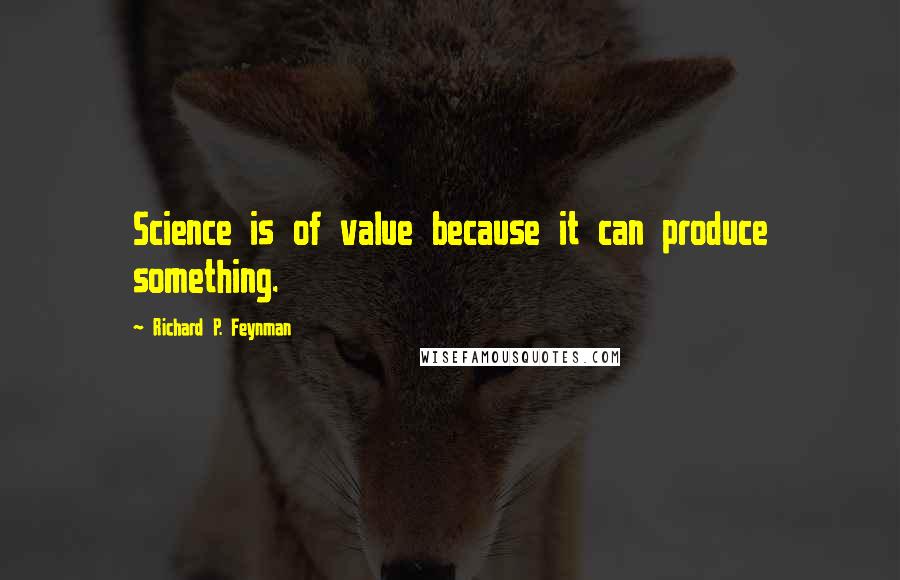 Richard P. Feynman Quotes: Science is of value because it can produce something.