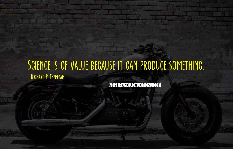 Richard P. Feynman Quotes: Science is of value because it can produce something.