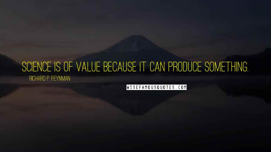 Richard P. Feynman Quotes: Science is of value because it can produce something.