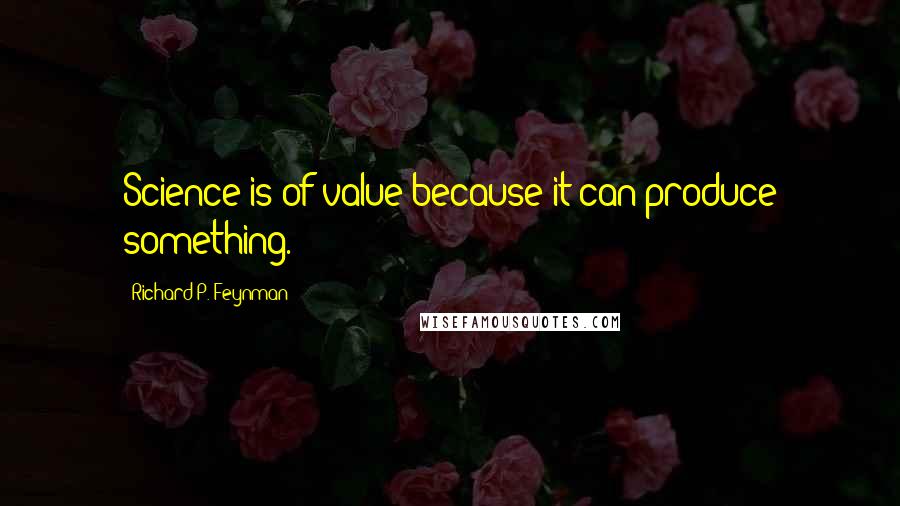 Richard P. Feynman Quotes: Science is of value because it can produce something.