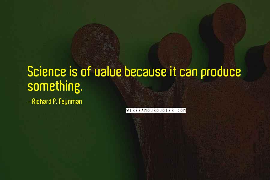 Richard P. Feynman Quotes: Science is of value because it can produce something.