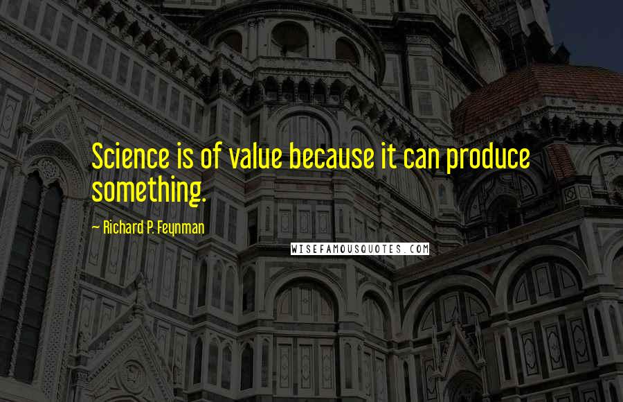 Richard P. Feynman Quotes: Science is of value because it can produce something.