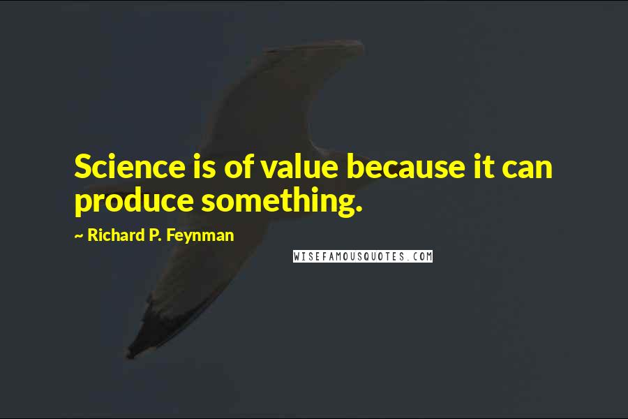 Richard P. Feynman Quotes: Science is of value because it can produce something.