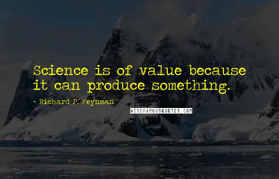 Richard P. Feynman Quotes: Science is of value because it can produce something.