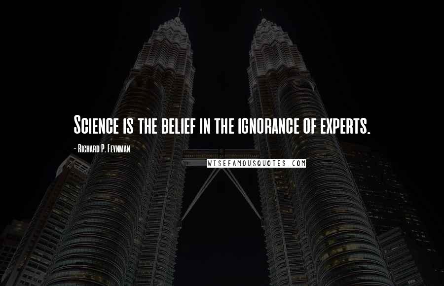 Richard P. Feynman Quotes: Science is the belief in the ignorance of experts.