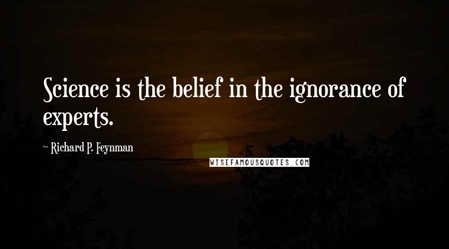 Richard P. Feynman Quotes: Science is the belief in the ignorance of experts.