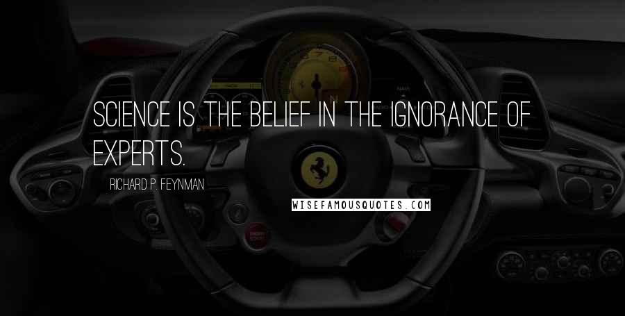 Richard P. Feynman Quotes: Science is the belief in the ignorance of experts.