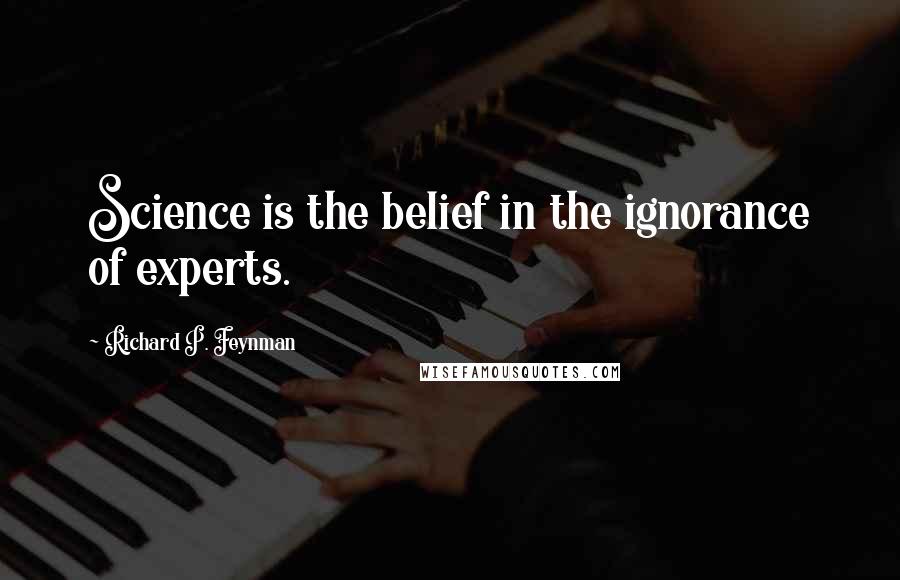 Richard P. Feynman Quotes: Science is the belief in the ignorance of experts.