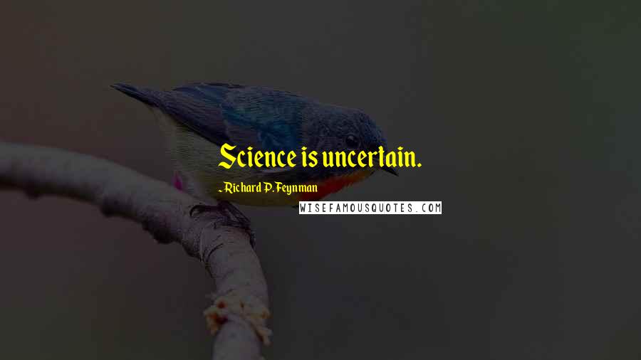 Richard P. Feynman Quotes: Science is uncertain.