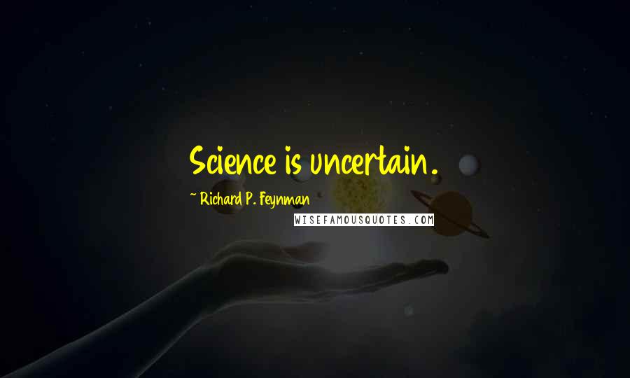 Richard P. Feynman Quotes: Science is uncertain.