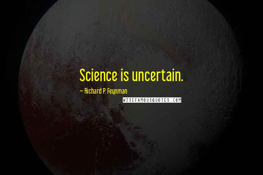 Richard P. Feynman Quotes: Science is uncertain.