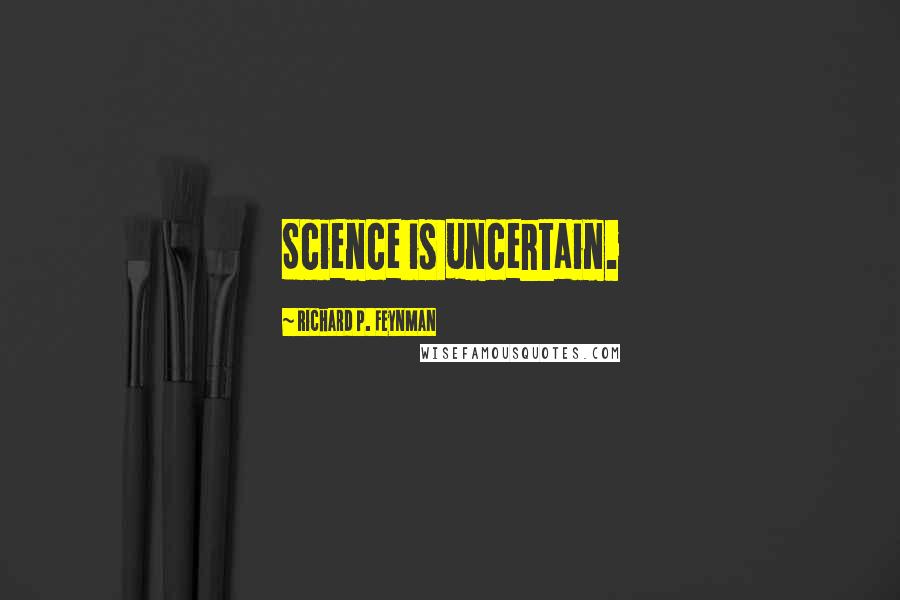 Richard P. Feynman Quotes: Science is uncertain.