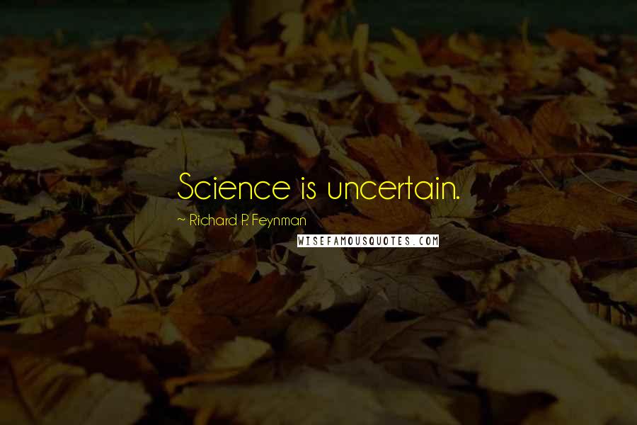 Richard P. Feynman Quotes: Science is uncertain.