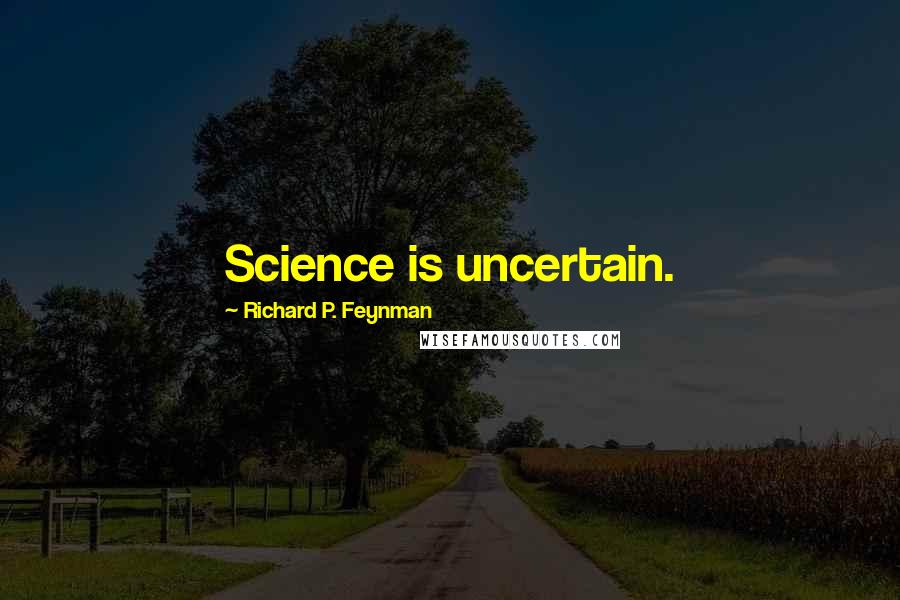 Richard P. Feynman Quotes: Science is uncertain.